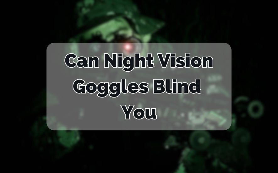 Can Night Vision Goggles Blind You?