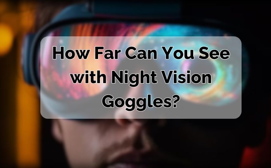 How Far Can You See with Night Vision Goggles?