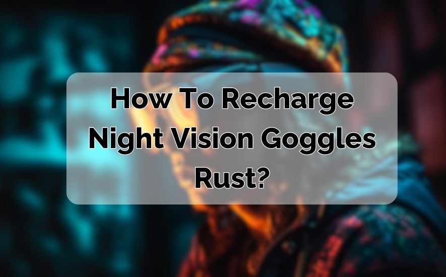 How To Recharge Night Vision Goggles Rust?