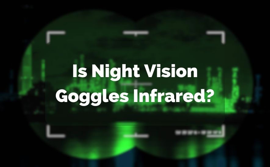 Are Night Vision Goggles Infrared?