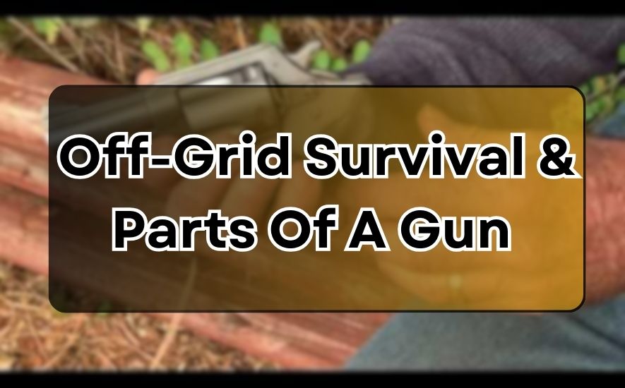 Off-Grid Survival & Parts Of A Gun