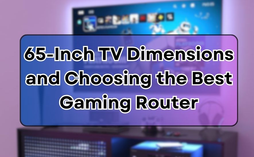 65-Inch TV Dimensions and Choosing the Best Gaming Router